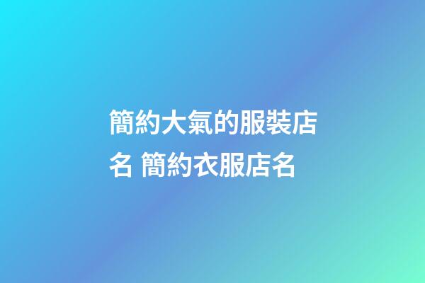 簡約大氣的服裝店名 簡約衣服店名-第1張-店鋪起名-玄機派